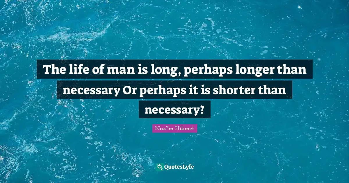 The life of man is long, perhaps longer than necessary Or perhaps it is shorter than necessary?