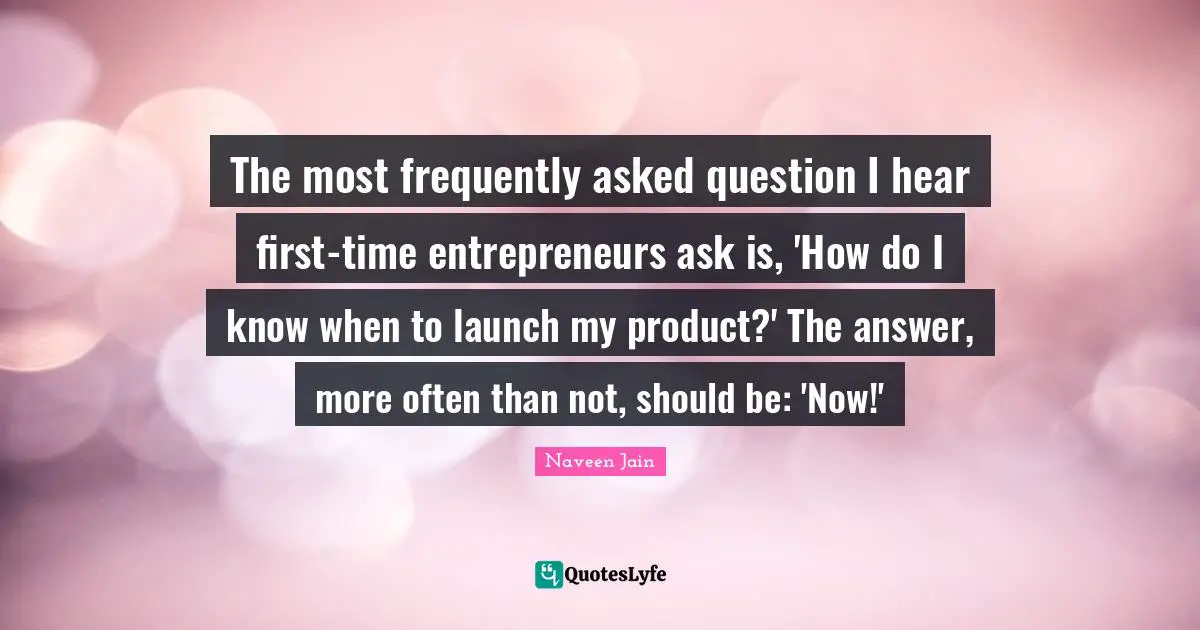 The most frequently asked question I hear first-time entrepreneurs ask is, 'How do I know when to launch my product?' The answer, more often than not, should be: 'Now!'