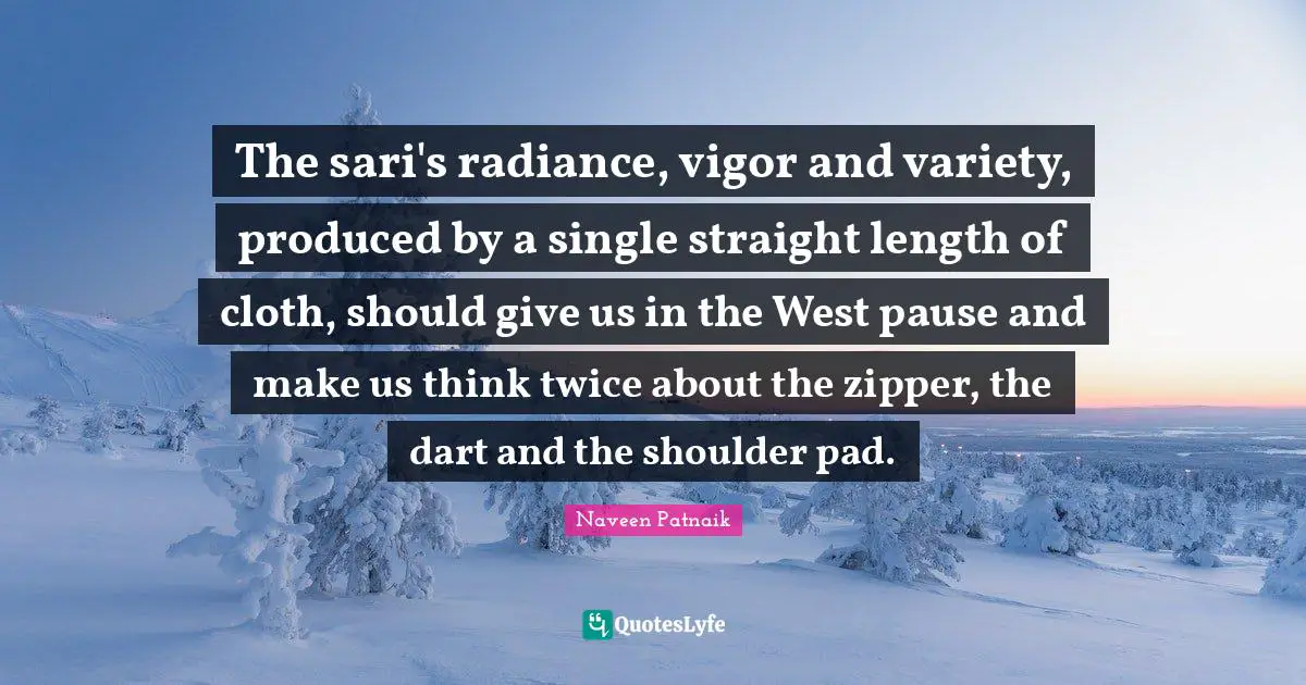 Variety Quotes: "The sari's radiance, vigor and variety, produced by a single straight length of cloth, should give us in the West pause and make us think twice about the zipper, the dart and the shoulder pad."