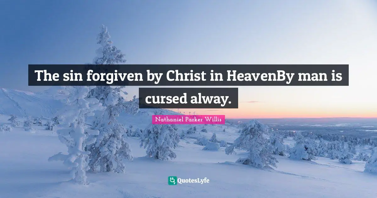 The sin forgiven by Christ in HeavenBy man is cursed alway.
