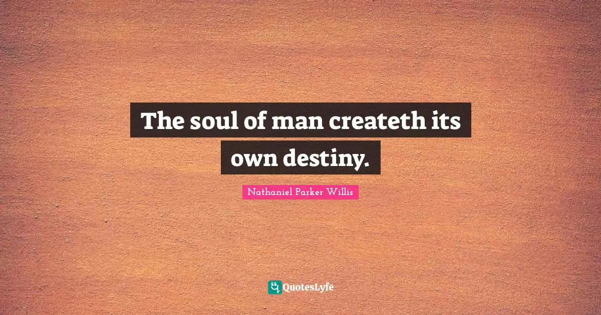 The soul of man createth its own destiny.