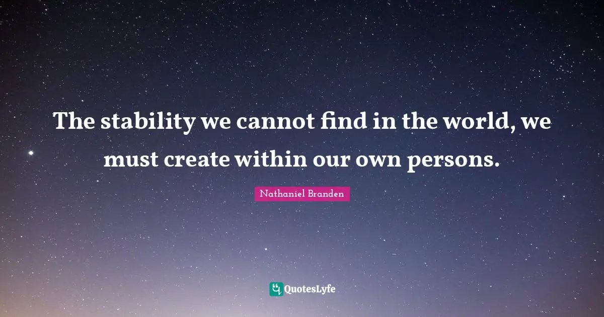 Nathaniel Branden Quotes: "The stability we cannot find in the world, we must create within our own persons."