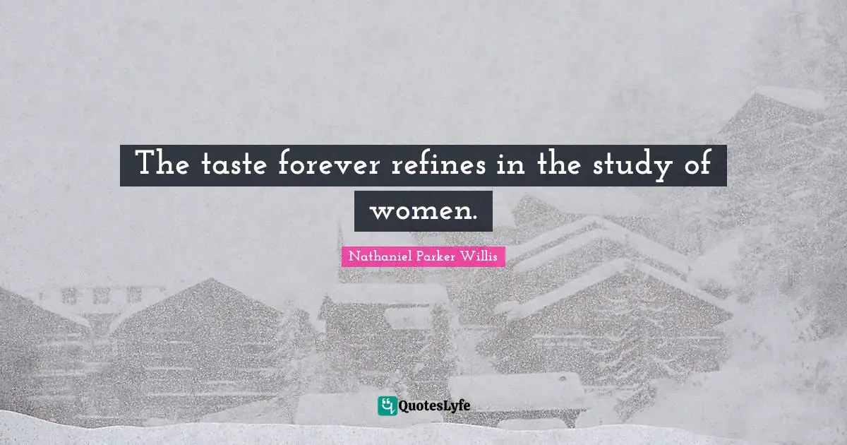 The taste forever refines in the study of women.
