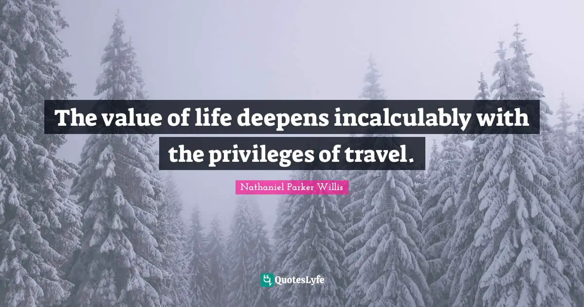 The value of life deepens incalculably with the privileges of travel.