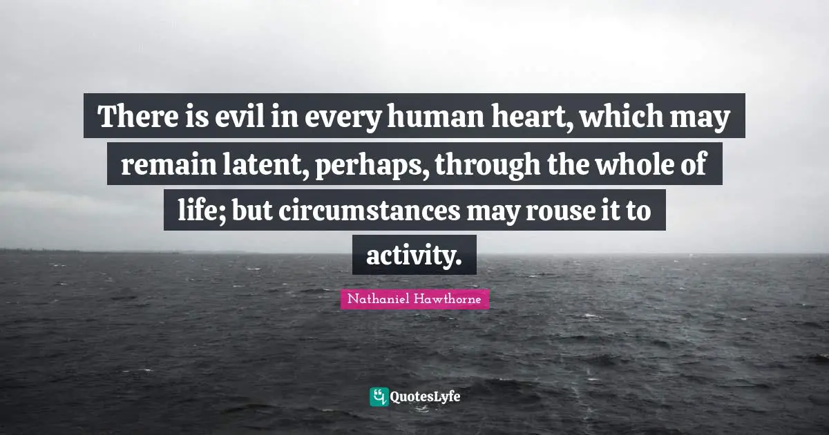 Latent Quotes: "There is evil in every human heart, which may remain latent, perhaps, through the whole of life; but circumstances may rouse it to activity."