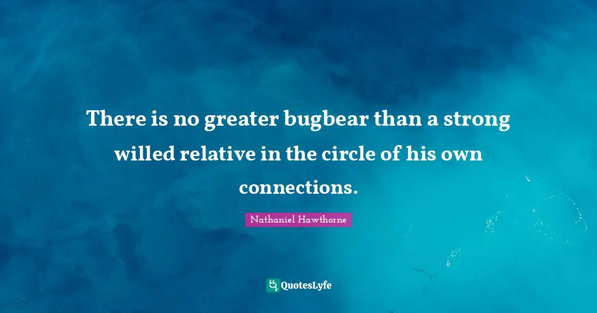 There is no greater bugbear than a strong willed relative in the circle of his own connections.