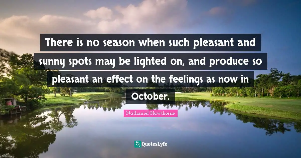 There is no season when such pleasant and sunny spots may be lighted on, and produce so pleasant an effect on the feelings as now in October.