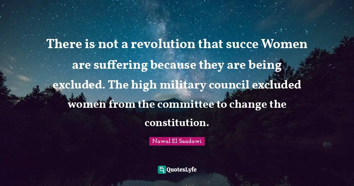 There is not a revolution that succe Women are suffering because they are being excluded. The high military council excluded women from the committee to change the constitution.
