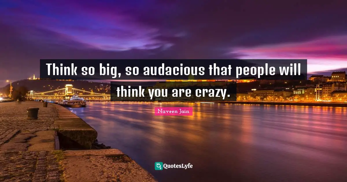 Audacious Quotes: "Think so big, so audacious that people will think you are crazy."
