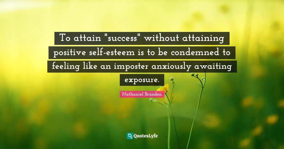 Nathaniel Branden Quotes: "To attain "success" without attaining positive self-esteem is to be condemned to feeling like an imposter anxiously awaiting exposure."