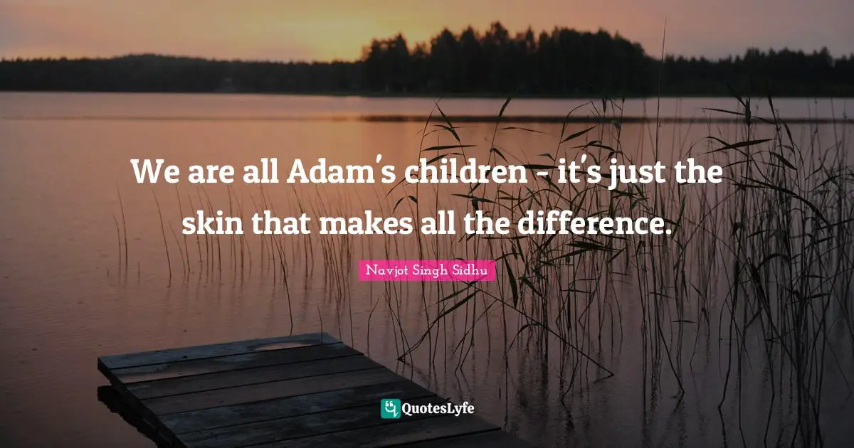 We are all Adam's children - it's just the skin that makes all the difference.
