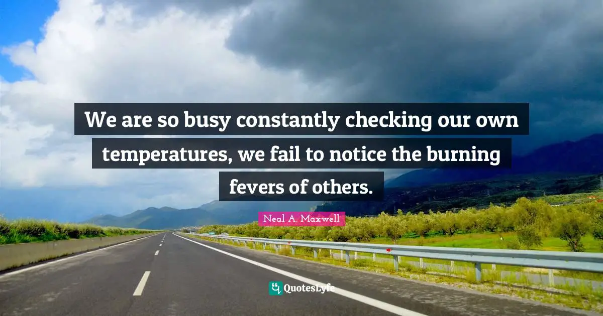 Temperature Quotes: "We are so busy constantly checking our own temperatures, we fail to notice the burning fevers of others."