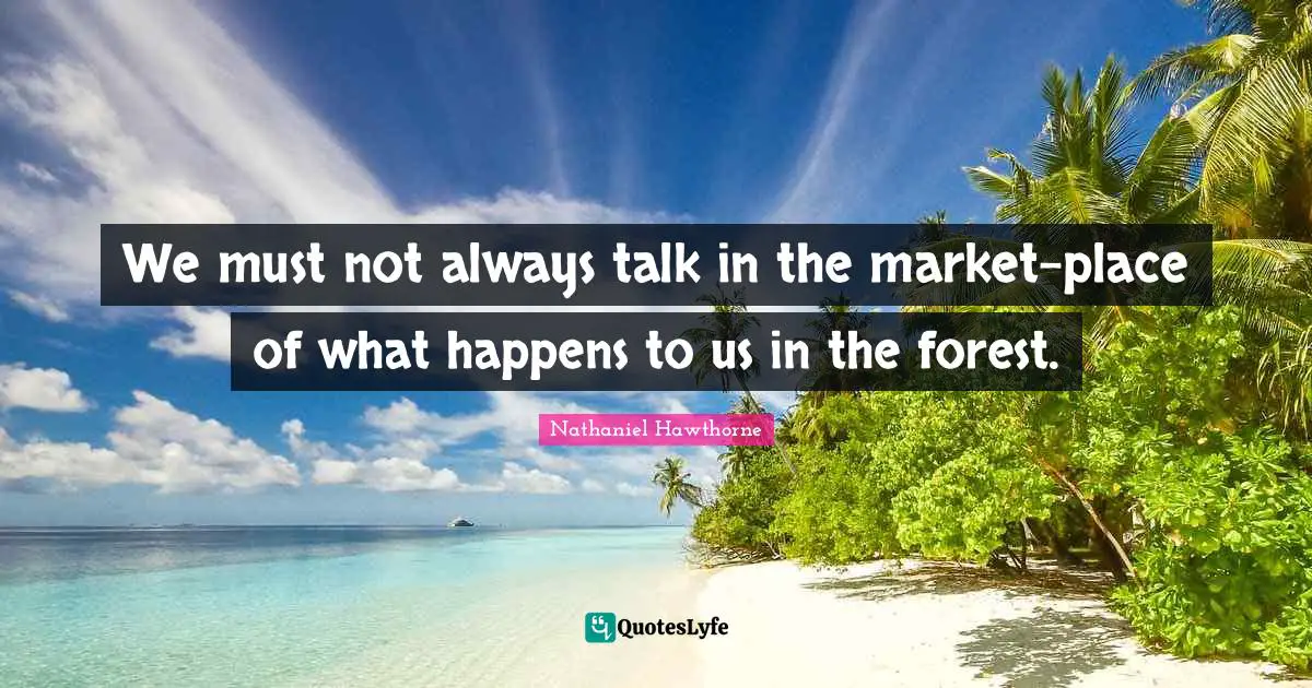 We must not always talk in the market-place of what happens to us in the forest.