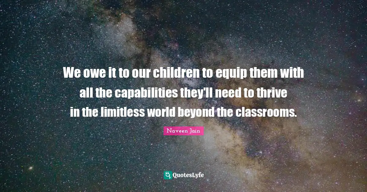 Limitless Quotes: "We owe it to our children to equip them with all the capabilities they'll need to thrive in the limitless world beyond the classrooms."
