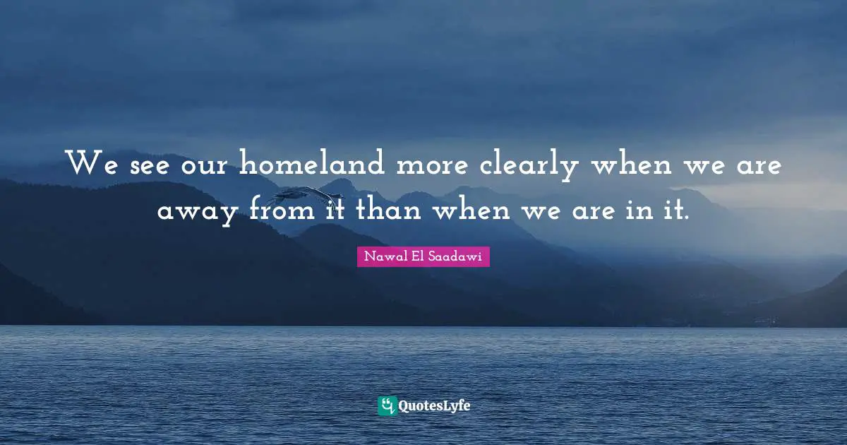 We see our homeland more clearly when we are away from it than when we are in it.