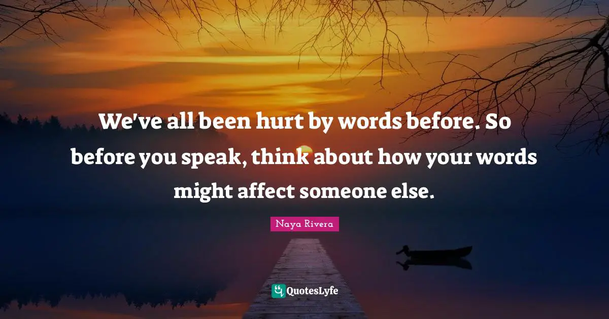 We've all been hurt by words before. So before you speak, think about how your words might affect someone else.