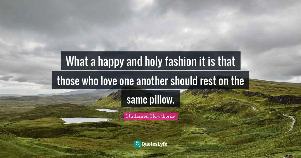 What a happy and holy fashion it is that those who love one another should rest on the same pillow.