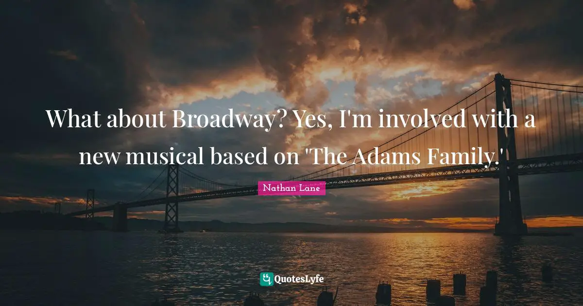 Nathan Lane Quotes: "What about Broadway? Yes, I'm involved with a new musical based on 'The Adams Family.'"