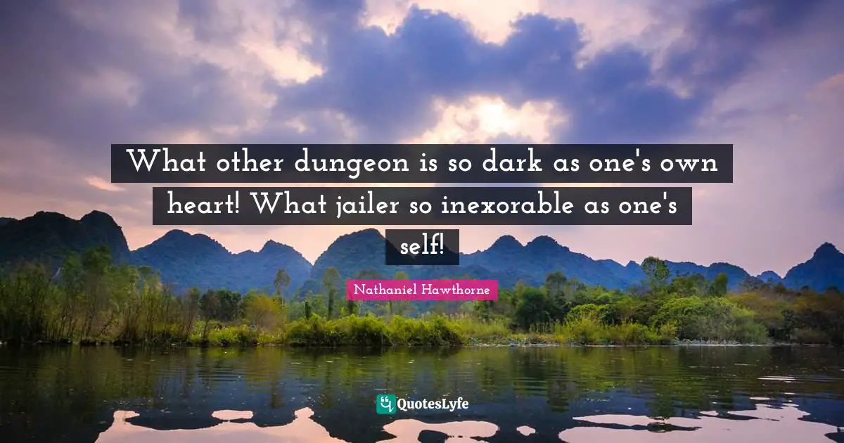 What other dungeon is so dark as one's own heart! What jailer so inexorable as one's self!