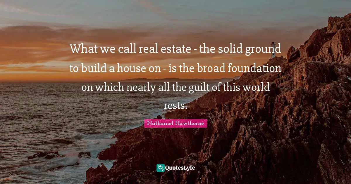 What we call real estate - the solid ground to build a house on - is the broad foundation on which nearly all the guilt of this world rests.