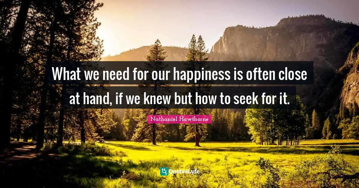 What we need for our happiness is often close at hand, if we knew but how to seek for it.