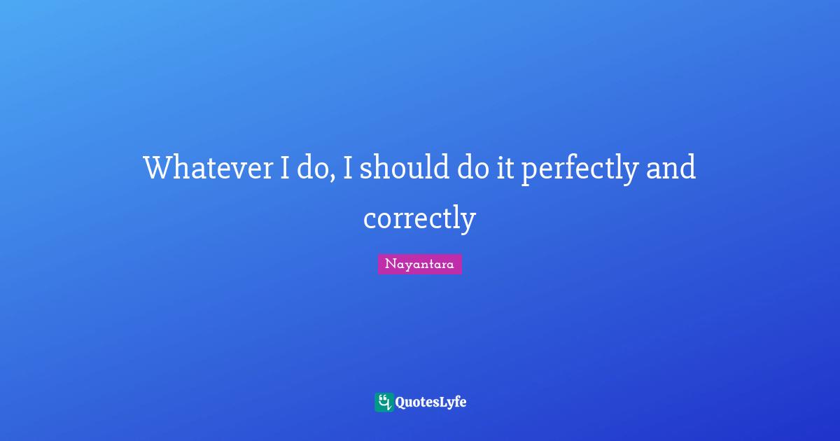 Whatever I do, I should do it perfectly and correctly