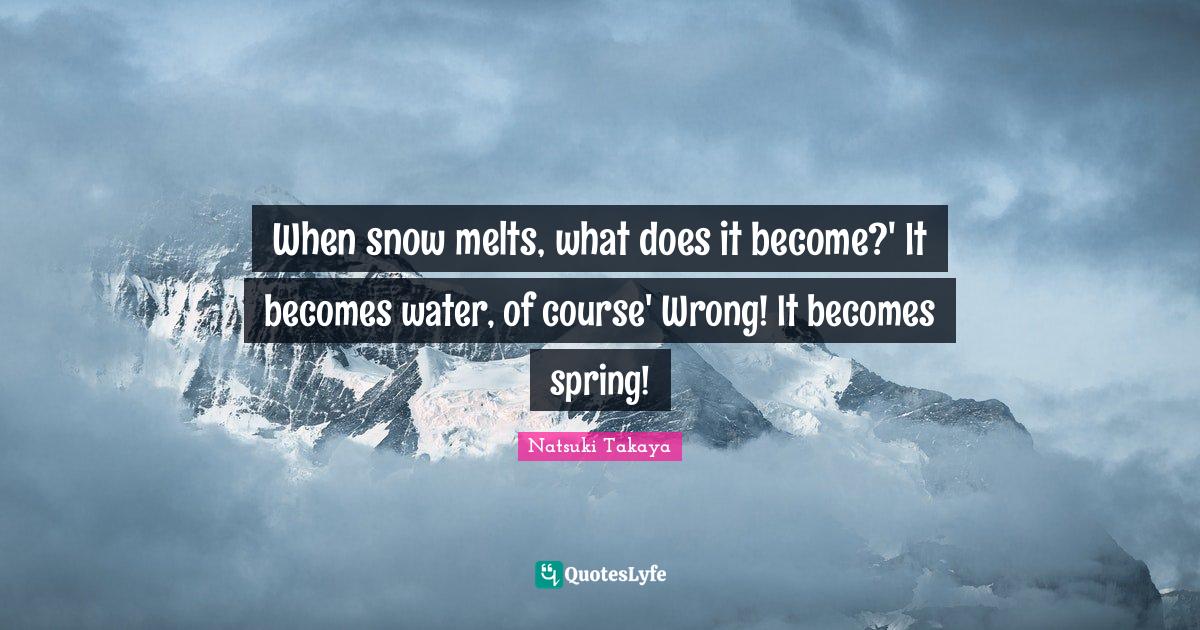 When snow melts, what does it It water, of course' Wr