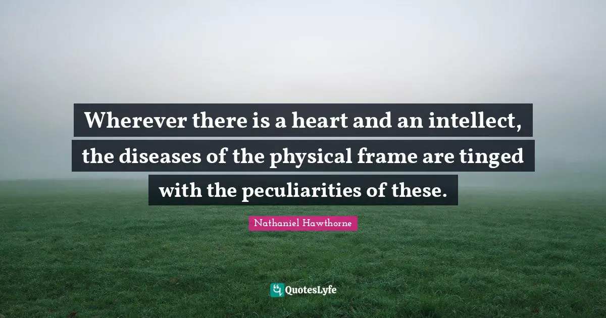 Wherever there is a heart and an intellect, the diseases of the physical frame are tinged with the peculiarities of these.