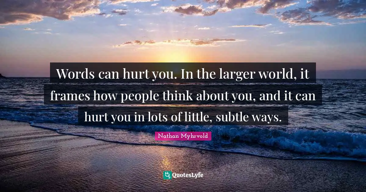 Words can hurt you. In the larger world, it frames how people think about you, and it can hurt you in lots of little, subtle ways.