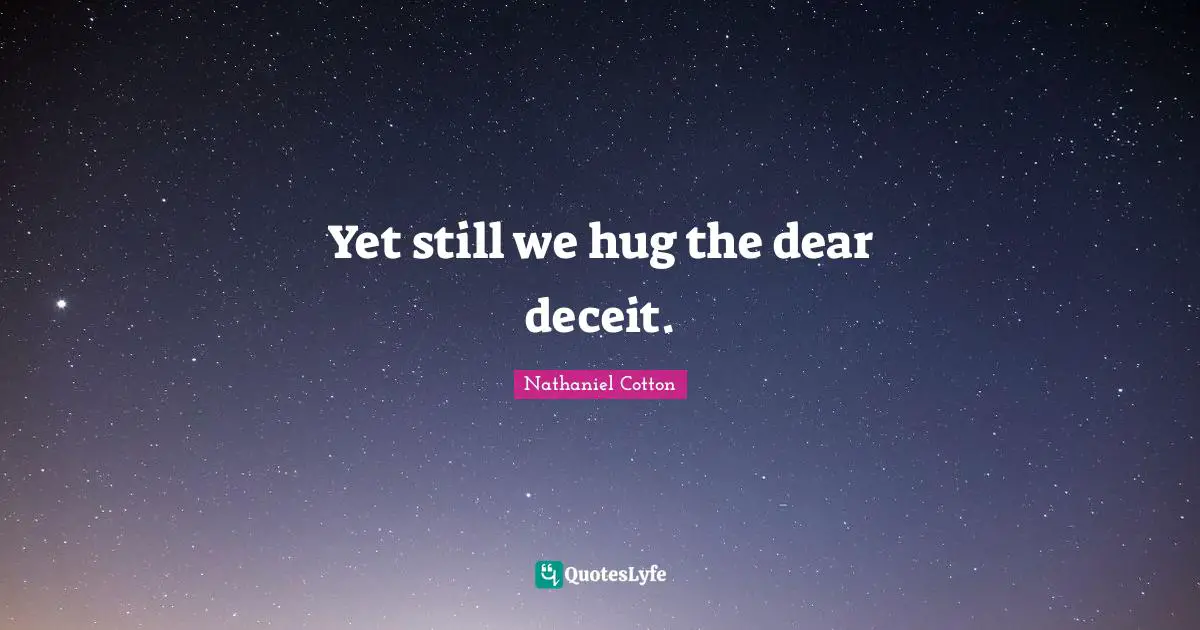 Yet still we hug the dear deceit.