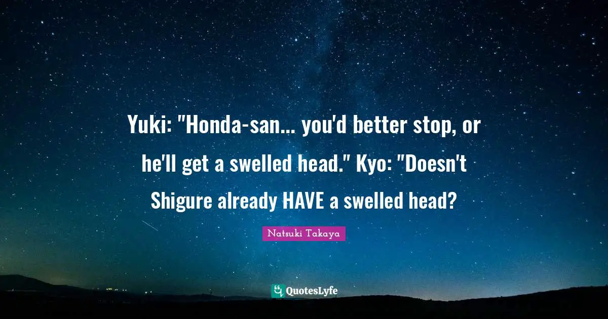 Yuki: "Honda-san... you'd better stop, or he'll get a swelled head." Kyo: "Doesn't Shigure already HAVE a swelled head?