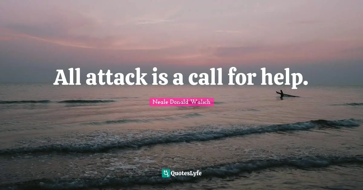All attack is a call for help.