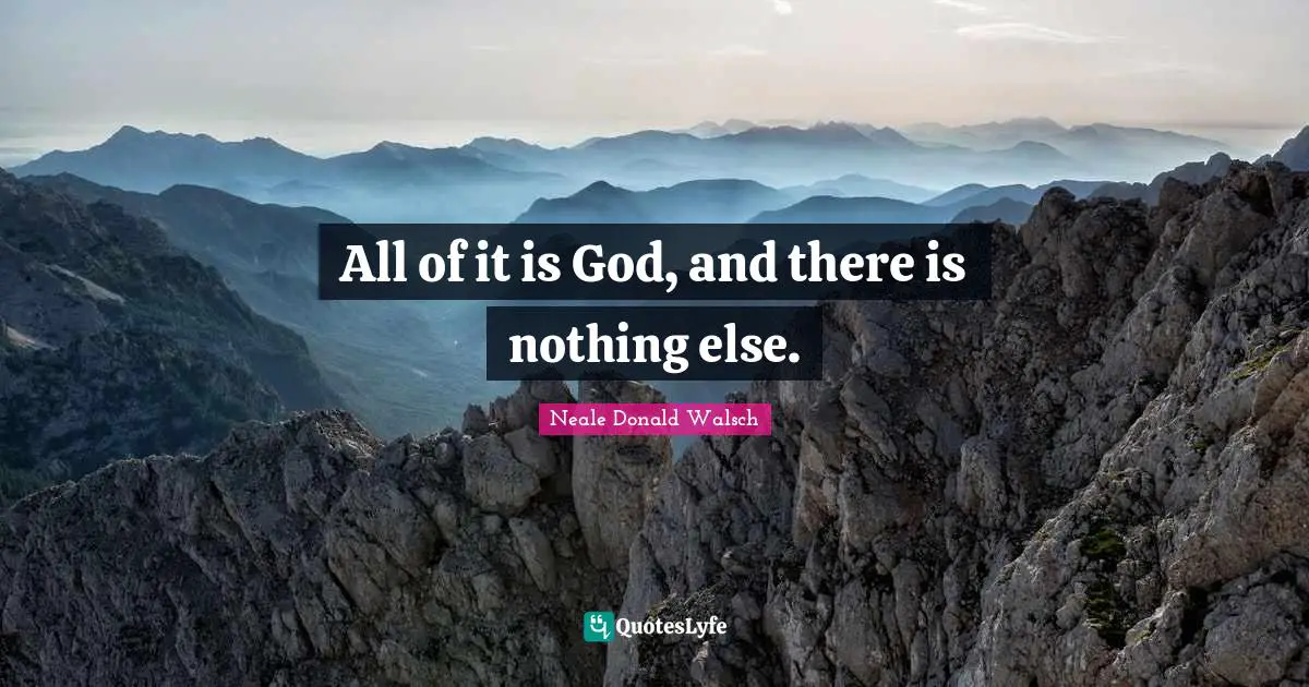 All of it is God, and there is nothing else.