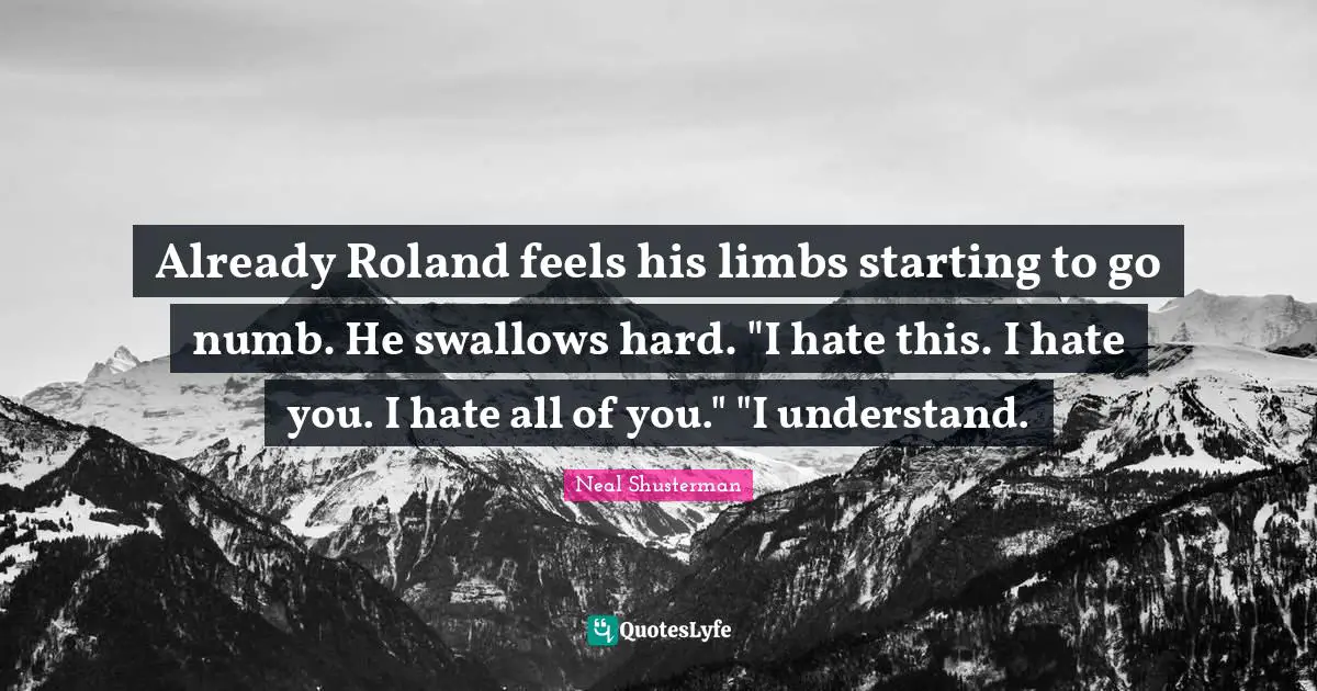 Already Roland feels his limbs starting to go numb. He swallows hard. "I hate this. I hate you. I hate all of you." "I understand.