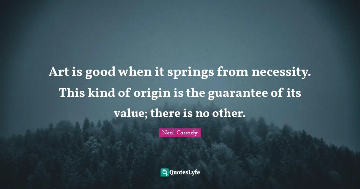 Spring Quotes: "Art is good when it springs from necessity. This kind of origin is the guarantee of its value; there is no other."
