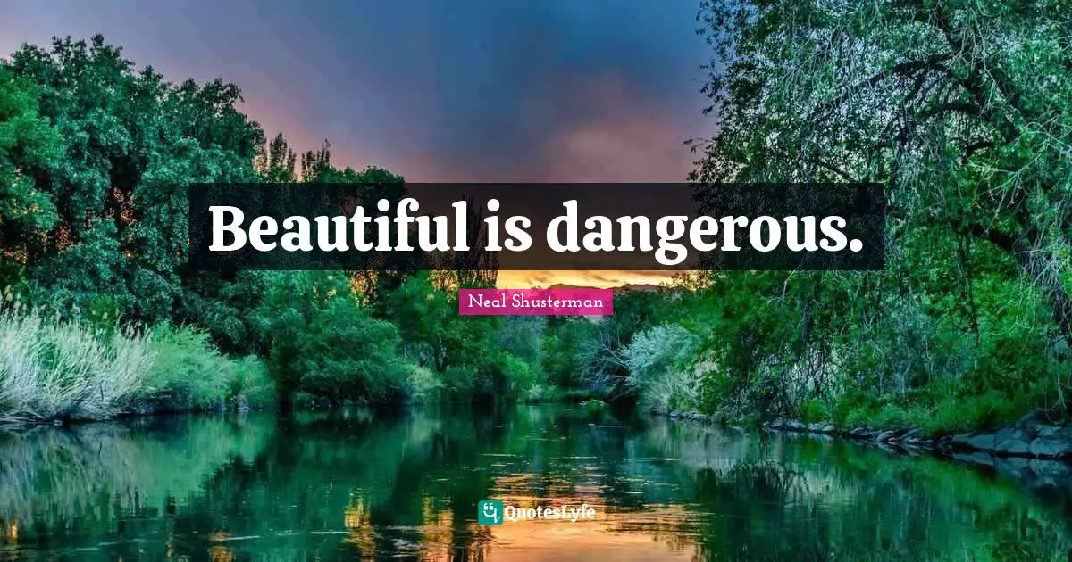 Beautiful is dangerous.