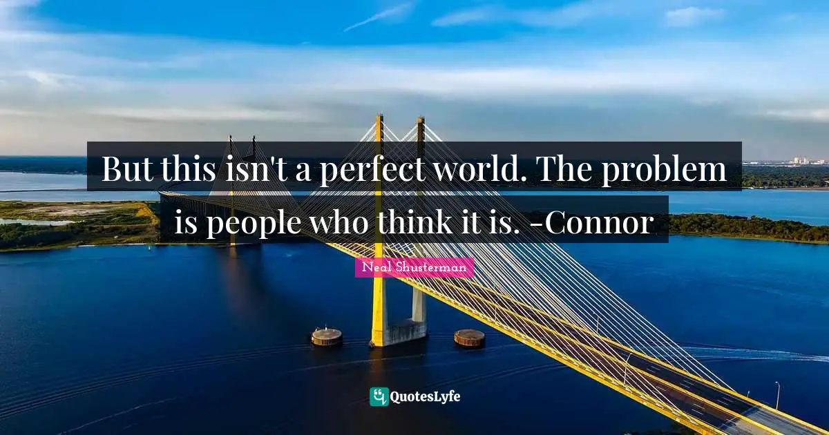 But this isn't a perfect world. The problem is people who think it is. -Connor