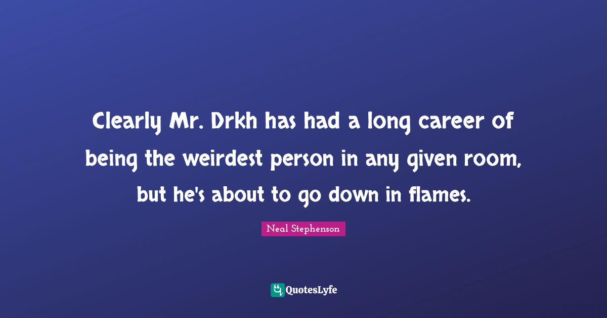 Clearly Mr. Drkh has had a long career of being the weirdest person in any given room, but he's about to go down in flames.