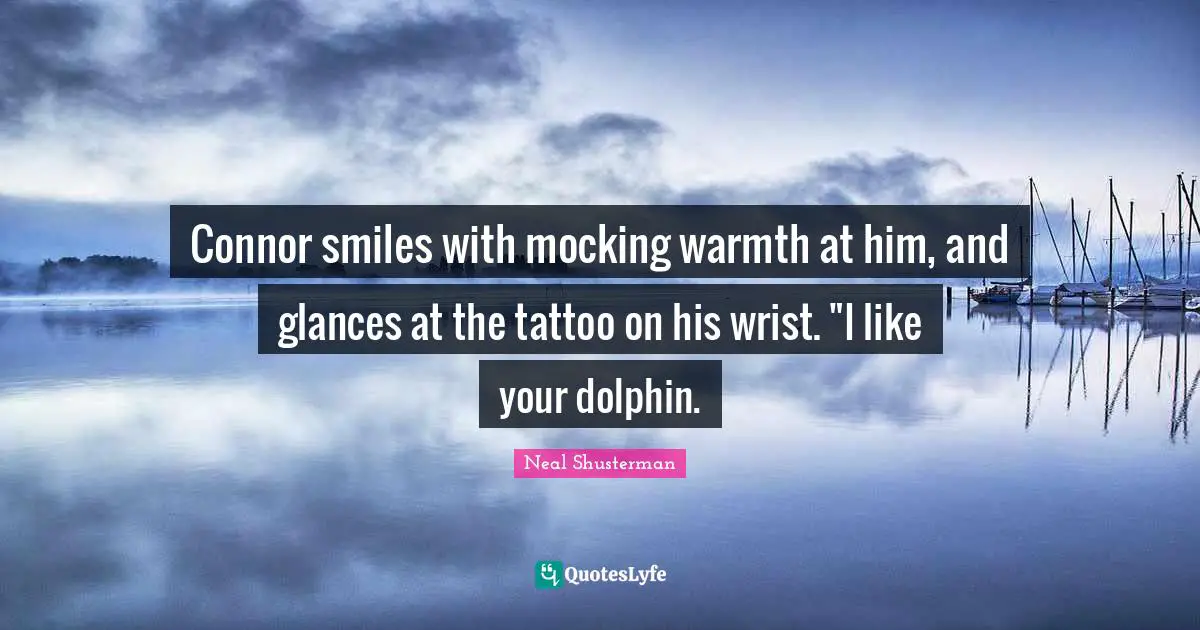 Connor smiles with mocking warmth at him, and glances at the tattoo on his wrist. "I like your dolphin.