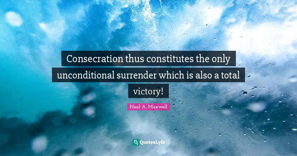 Consecration thus constitutes the only unconditional surrender which is also a total victory!