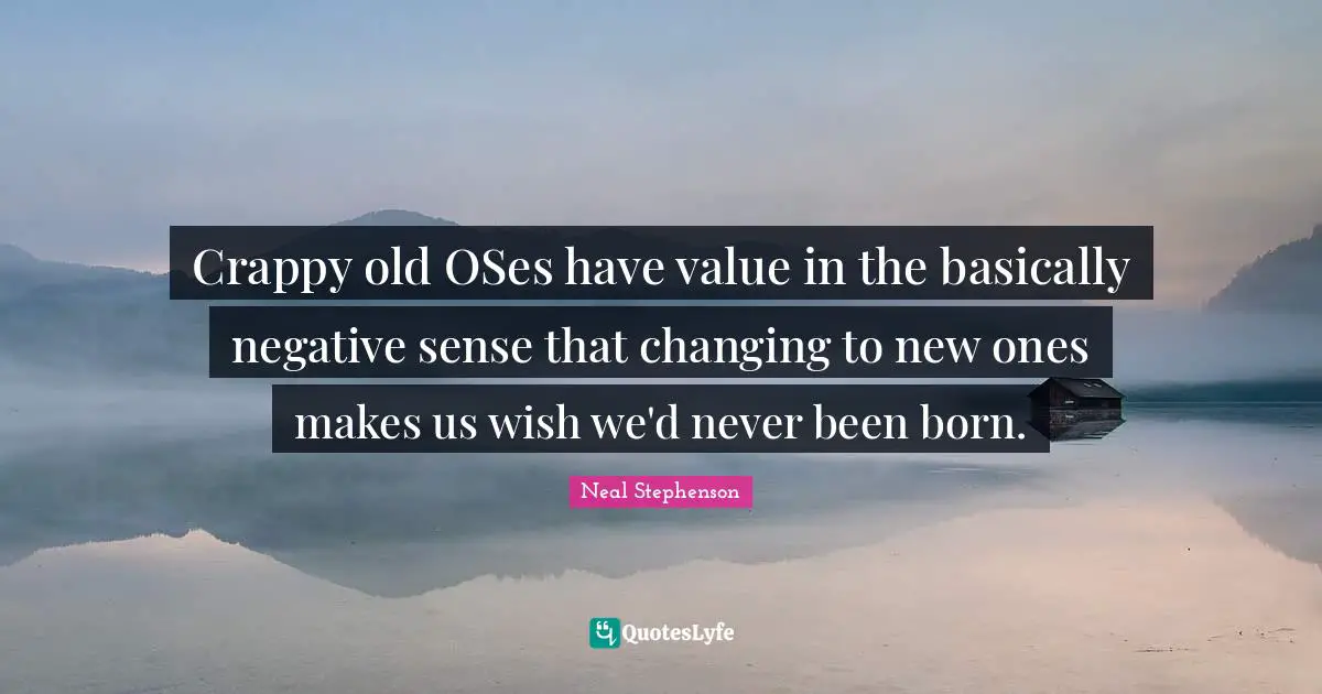 Crappy old OSes have value in the basically negative sense that changing to new ones makes us wish we'd never been born.