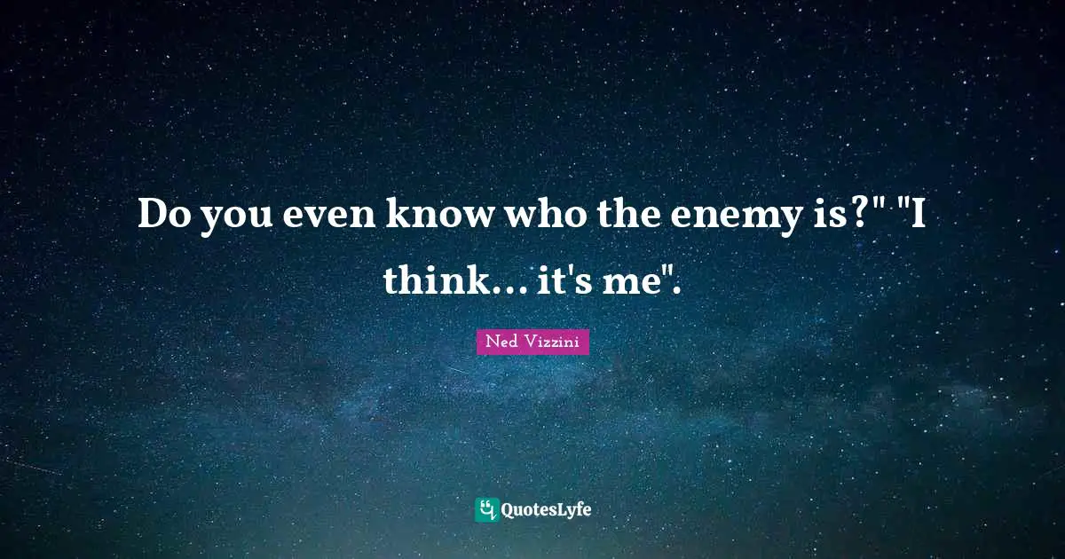Do you even know who the enemy is?" "I think... it's me".