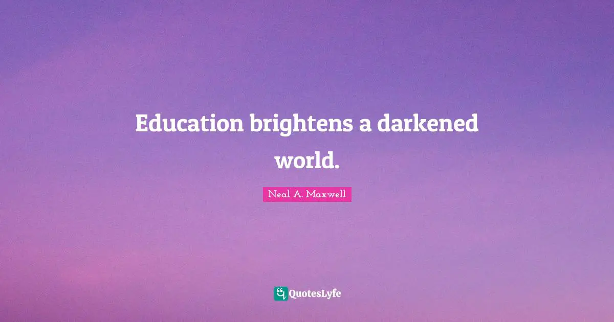 Education brightens a darkened world.