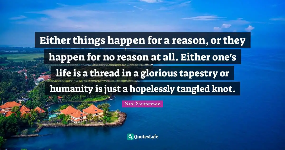 Thread Quotes: "Either things happen for a reason, or they happen for no reason at all. Either one's life is a thread in a glorious tapestry or humanity is just a hopelessly tangled knot."
