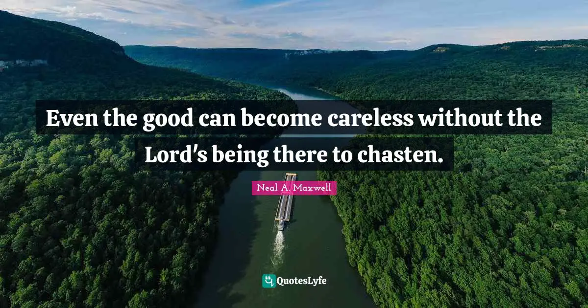 Even the good can become careless without the Lord's being there to chasten.