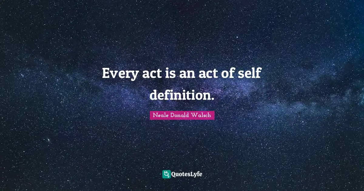 Every act is an act of self definition.