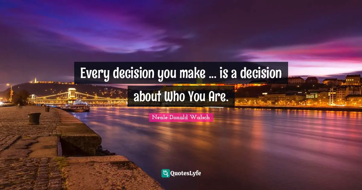 Every decision you make ... is a decision about Who You Are.