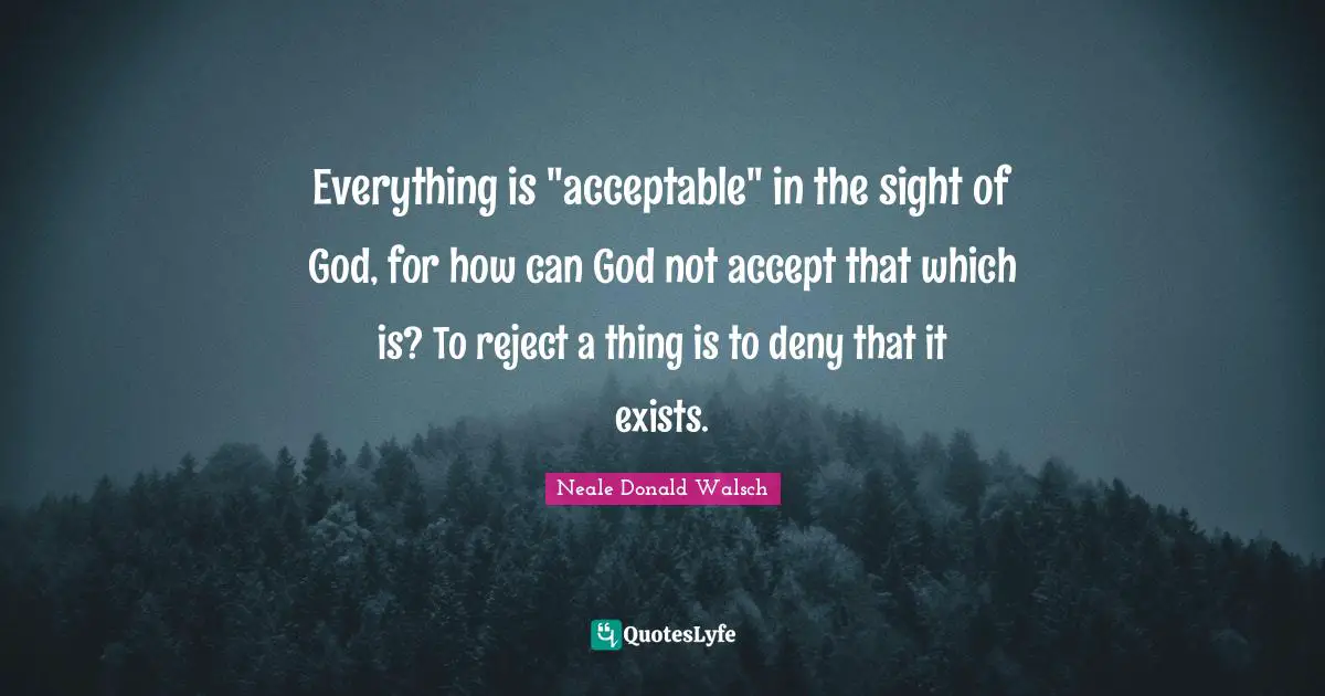 Everything is "acceptable" in the sight of God, for how can God not accept that which is? To reject a thing is to deny that it exists.