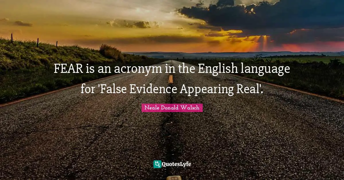 Evidence Quotes: "FEAR is an acronym in the English language for 'False Evidence Appearing Real'."