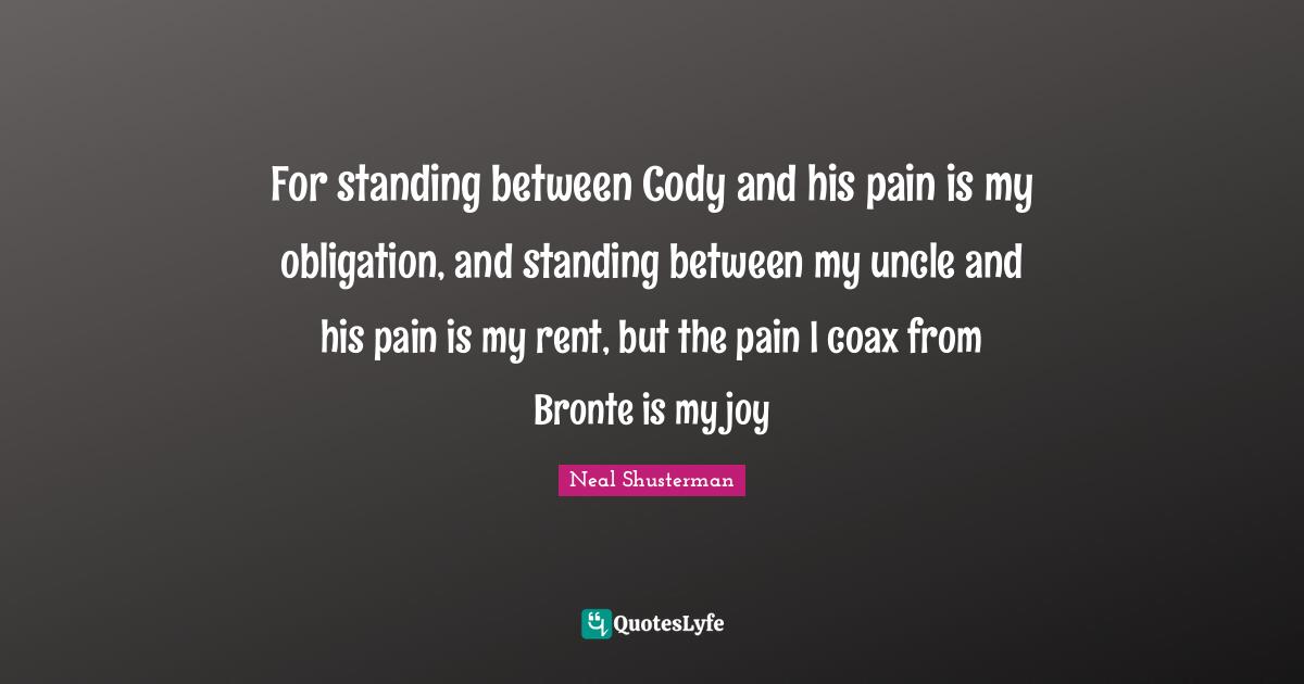 Bronte Quotes: "For standing between Cody and his pain is my obligation, and standing between my uncle and his pain is my rent, but the pain I coax from Bronte is my joy"